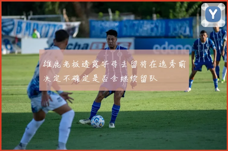 雄鹿老板透露字母去留将在选秀前决定不确定是否会继续留队